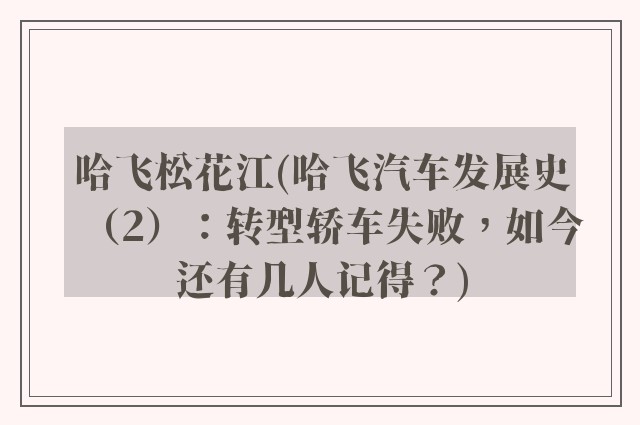哈飞松花江(哈飞汽车发展史(2):转型轿车失败,如今还有几人记得?)