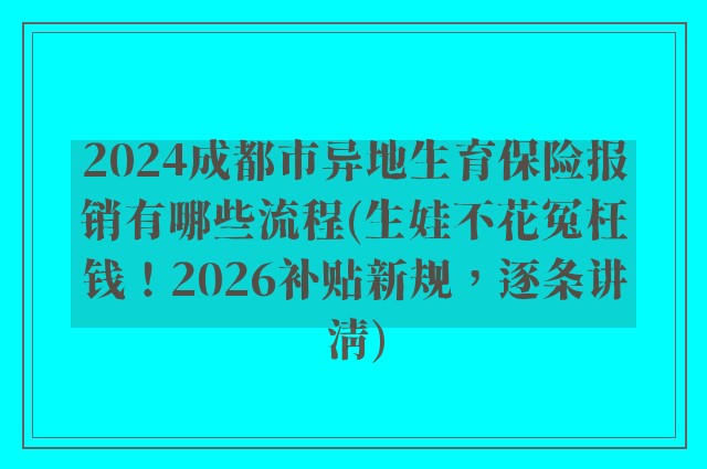 2024成都市异地生育保险报销有哪些流程(生娃不花冤枉钱!2026补贴新规,逐条讲清)