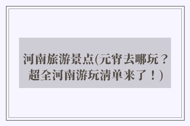 河南旅游景点(元宵去哪玩?超全河南游玩清单来了!)