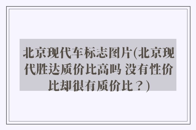 北京现代车标志图片(北京现代胜达质价比高吗 没有性价比却很有质价比?)
