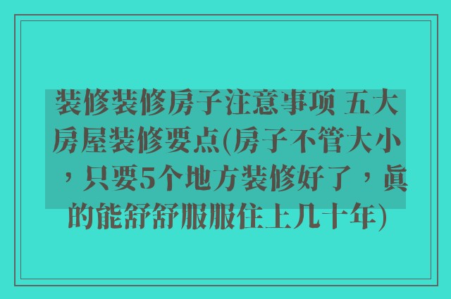 装修装修房子注意事项 五大房屋装修要点(房子不管大小,只要5个地方装修好了,真的能舒舒服服住上几十年)