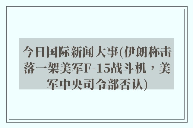 今日国际新闻大事(伊朗称击落一架美军F-15战斗机,美军中央司令部否认)