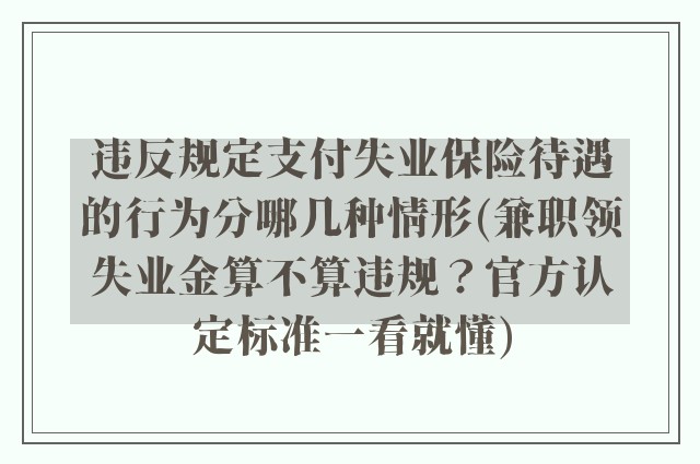 违反规定支付失业保险待遇的行为分哪几种情形(兼职领失业金算不算违规?官方认定标准一看就懂)