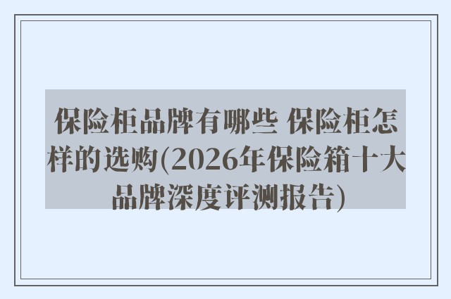 保险柜品牌有哪些 保险柜怎样的选购(2026年保险箱十大品牌深度评测报告)