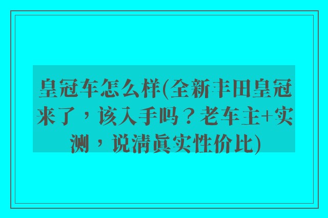 皇冠车怎么样(全新丰田皇冠来了,该入手吗?老车主+实测,说清真实性价比)