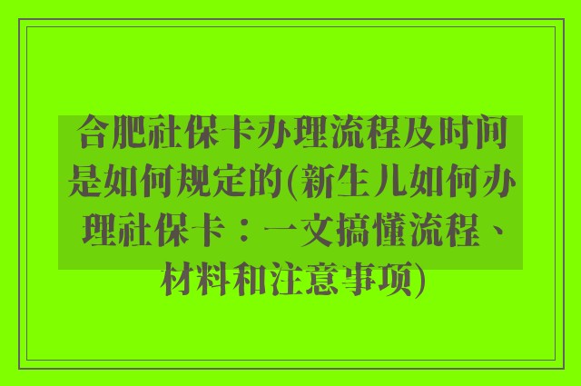 合肥社保卡办理流程及时间是如何规定的(新生儿如何办理社保卡:一文搞懂流程、材料和注意事项)