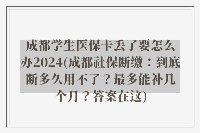 成都学生医保卡丢了要怎么办2024(成都社保断缴:到底断多久用不了?最多能补几个月?答案在这)