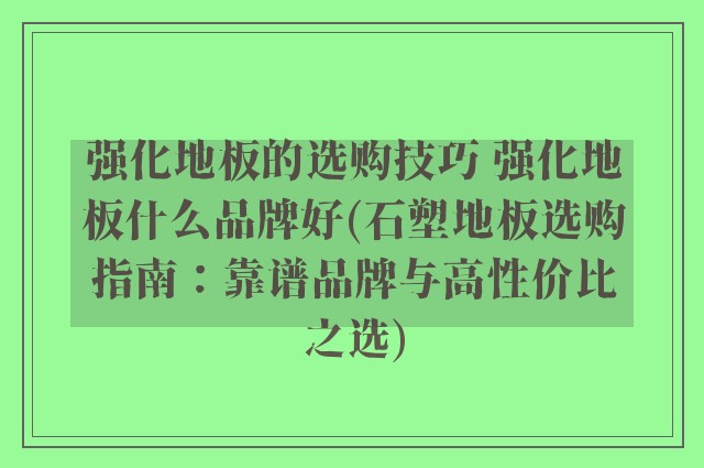 强化地板的选购技巧 强化地板什么品牌好(石塑地板选购指南：靠谱品牌与高性价比之选)