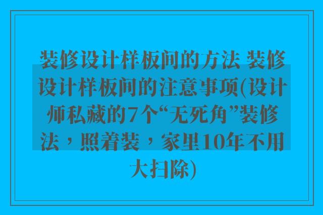 装修设计样板间的方法 装修设计样板间的注意事项(设计师私藏的7个“无死角”装修法,照着装,家里10年不用大扫除)