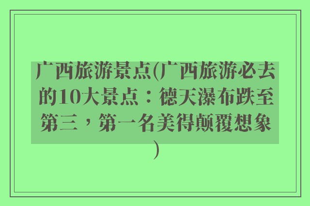 广西旅游景点(广西旅游必去的10大景点:德天瀑布跌至第三,第一名美得颠覆想象)