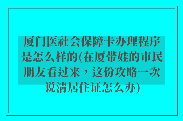 厦门医社会保障卡办理程序是怎么样的(在厦带娃的市民朋友看过来,这份攻略一次说清居住证怎么办)