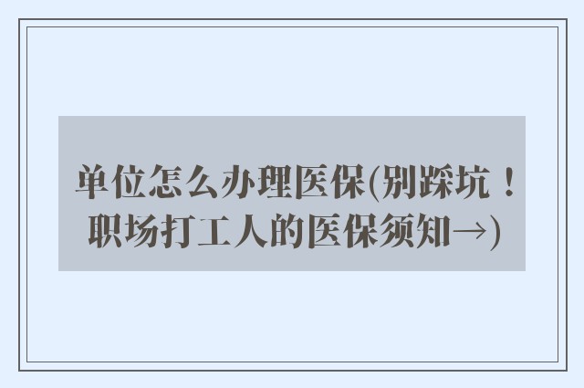 单位怎么办理医保(别踩坑!职场打工人的医保须知→)