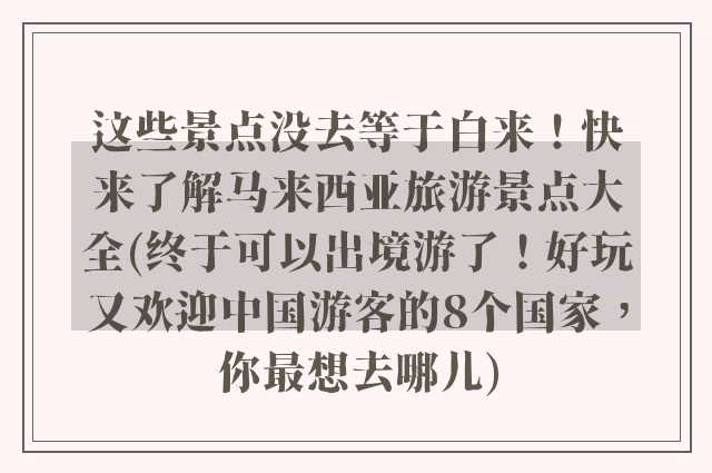 这些景点没去等于白来!快来了解马来西亚旅游景点大全(终于可以出境游了!好玩又欢迎中国游客的8个国家,你最想去哪儿)