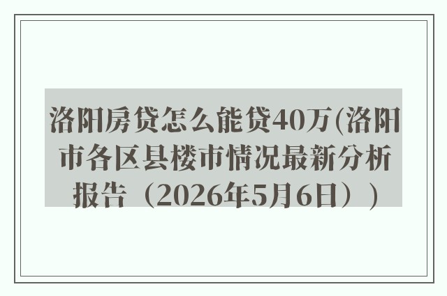 洛阳房贷怎么能贷40万(洛阳市各区县楼市情况最新分析报告（2026年5月6日）)