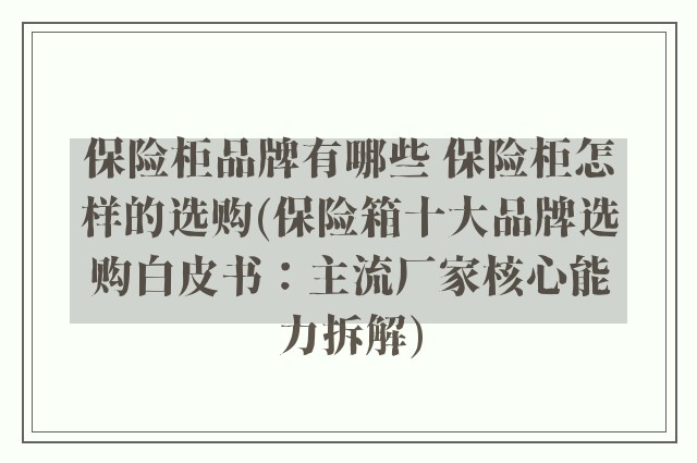 保险柜品牌有哪些 保险柜怎样的选购(保险箱十大品牌选购白皮书:主流厂家核心能力拆解)