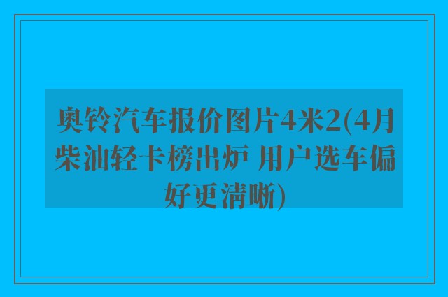 奥铃汽车报价图片4米2(4月柴油轻卡榜出炉 用户选车偏好更清晰)