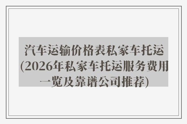 汽车运输价格表私家车托运(2026年私家车托运服务费用一览及靠谱公司推荐)