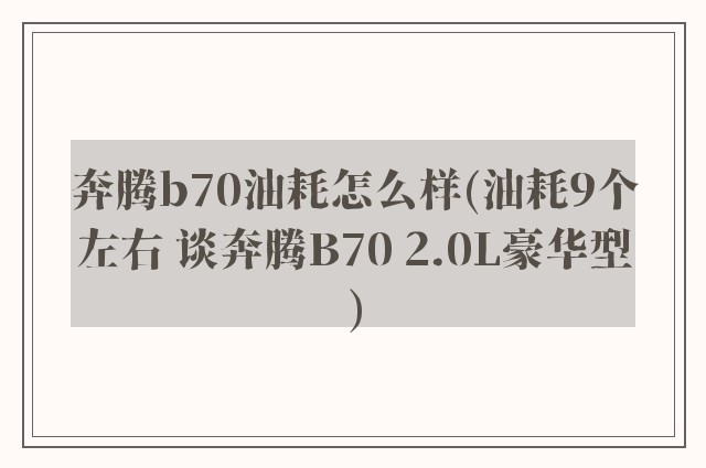 奔腾b70油耗怎么样(油耗9个左右 谈奔腾B70 2.0L豪华型)