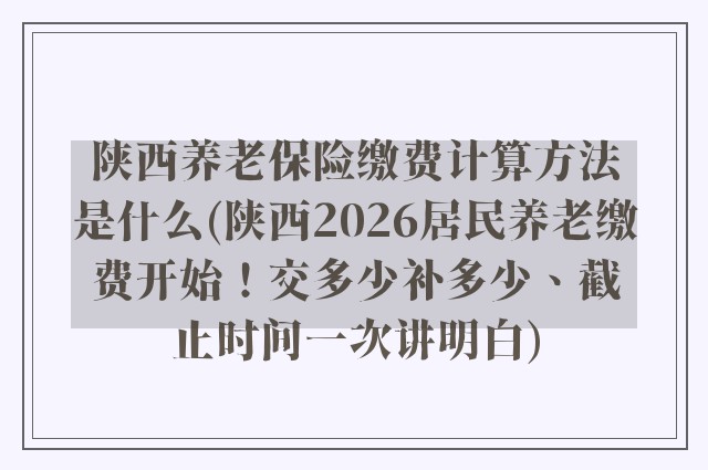 陕西养老保险缴费计算方法是什么(陕西2026居民养老缴费开始！交多少补多少、截止时间一次讲明白)