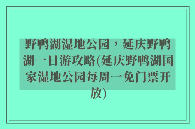 野鸭湖湿地公园，延庆野鸭湖一日游攻略(延庆野鸭湖国家湿地公园每周一免门票开放)