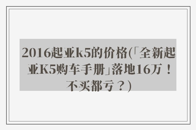 2016起亚k5的价格(「全新起亚K5购车手册」落地16万！不买都亏？)
