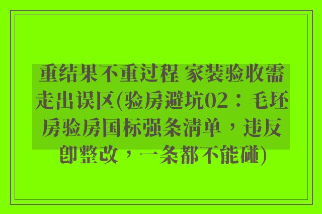 重结果不重过程 家装验收需走出误区(验房避坑02:毛坯房验房国标强条清单,违反即整改,一条都不能碰)