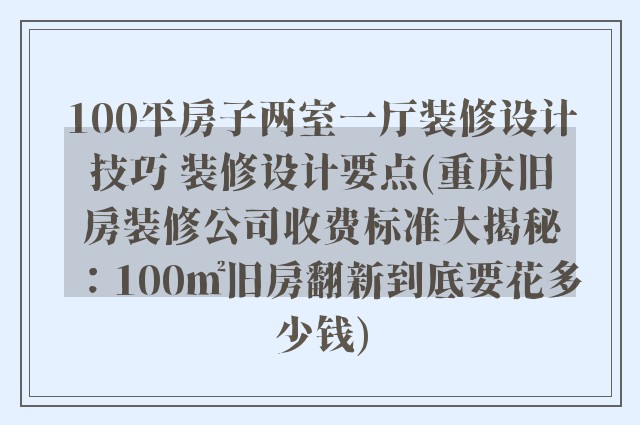 100平房子两室一厅装修设计技巧 装修设计要点(重庆旧房装修公司收费标准大揭秘:100㎡旧房翻新到底要花多少钱)