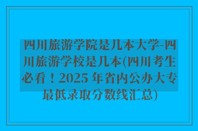 四川旅游学院是几本大学-四川旅游学校是几本(四川考生必看!2025 年省内公办大专最低录取分数线汇总)