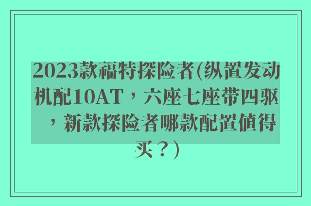 2023款福特探险者(纵置发动机配10AT，六座七座带四驱，新款探险者哪款配置值得买？)
