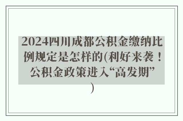 2024四川成都公积金缴纳比例规定是怎样的(利好来袭！公积金政策进入“高发期”)