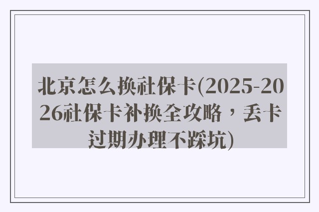 北京怎么换社保卡(2025-2026社保卡补换全攻略，丢卡过期办理不踩坑)