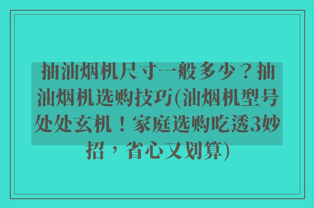 抽油烟机尺寸一般多少？抽油烟机选购技巧(油烟机型号处处玄机！家庭选购吃透3妙招，省心又划算)