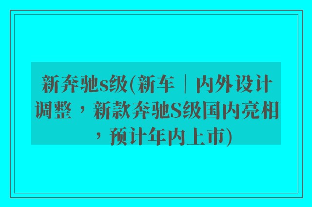 新奔驰s级(新车｜内外设计调整，新款奔驰S级国内亮相，预计年内上市)