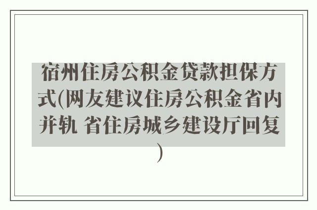 宿州住房公积金贷款担保方式(网友建议住房公积金省内并轨 省住房城乡建设厅回复)