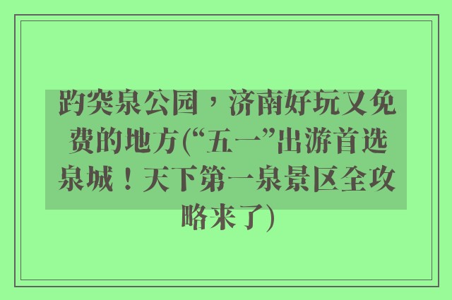 趵突泉公园，济南好玩又免费的地方(“五一”出游首选泉城！天下第一泉景区全攻略来了)