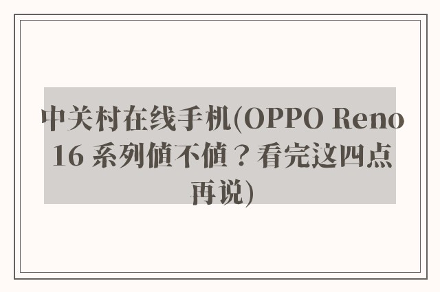 中关村在线手机(OPPO Reno16 系列值不值？看完这四点再说)