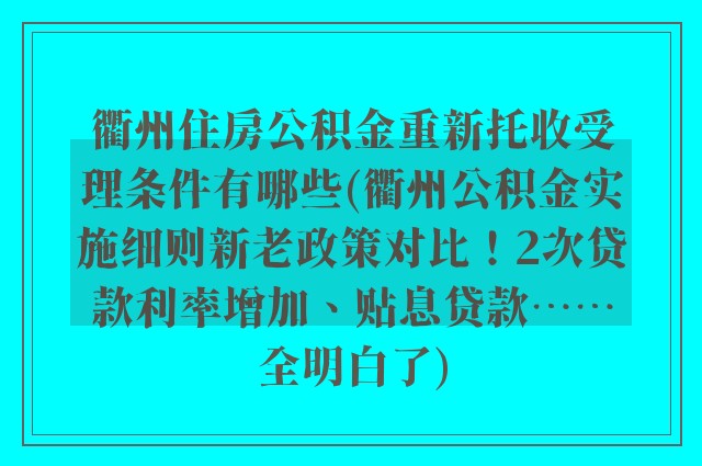 衢州住房公积金重新托收受理条件有哪些(衢州公积金实施细则新老政策对比！2次贷款利率增加、贴息贷款……全明白了)
