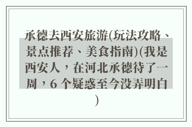 承德去西安旅游(玩法攻略、景点推荐、美食指南)(我是西安人,在河北承德待了一周,6 个疑惑至今没弄明白)